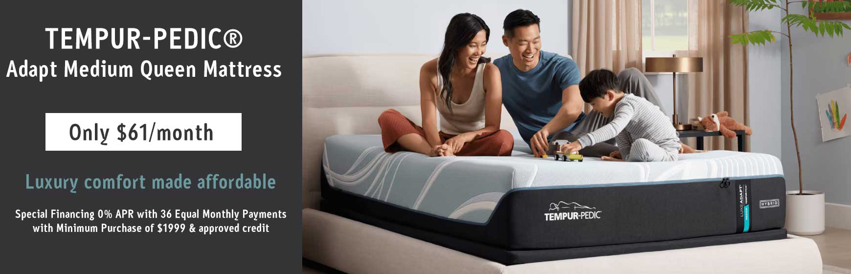 •	TEMPUR-PEDIC Mattress is as low as $61 per month